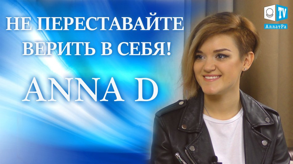 Anna D: "Не переставайте верить в себя!" Эксклюзивное интервью