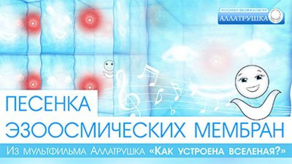 Песенка Эзоосмических мембран из мультфильма Аллатрушка «Как устроена Вселенная»