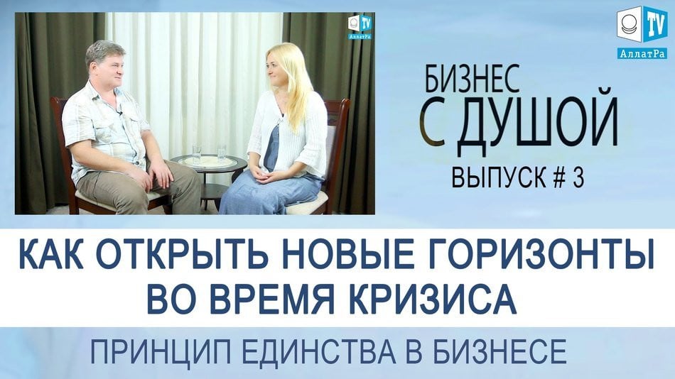Как открыть новые горизонты во время кризиса. Принцип единства в бизнесе. Бизнес с Душой. Выпуск 3
