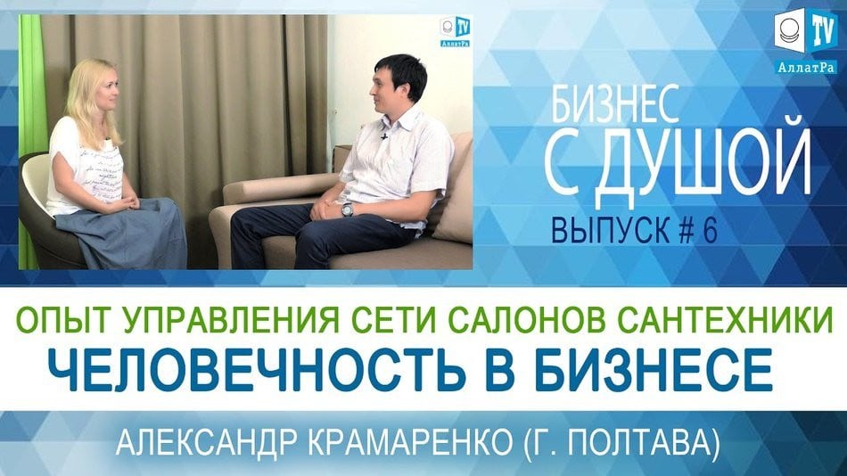 Человечность в бизнесе. Опыт управления сетью салонов сантехники. Бизнес с Душой. Выпуск 6