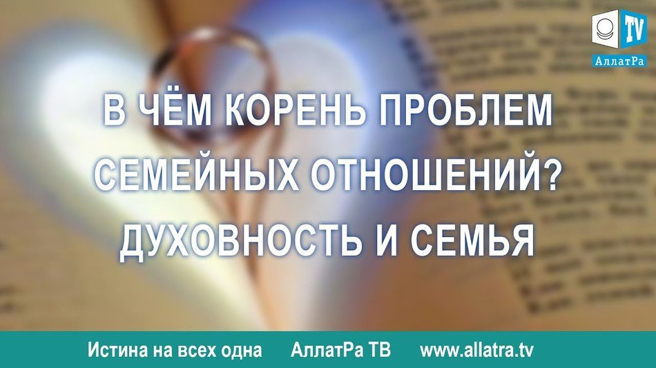 В чем корень проблем семейных отношений. Духовность и семья. Из передачи Истина на всех одна