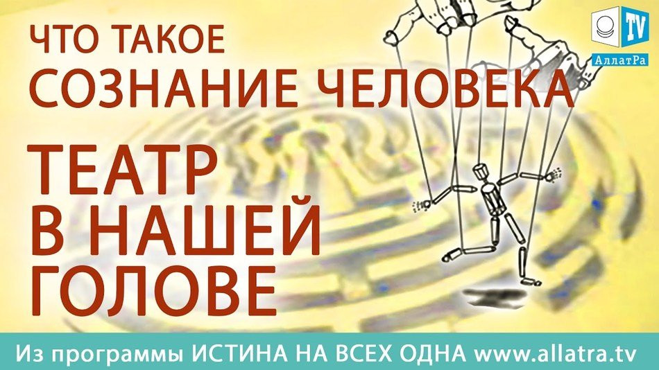 Что такое сознание человека. Театр в нашей голове. Из передачи Истина на всех одна
