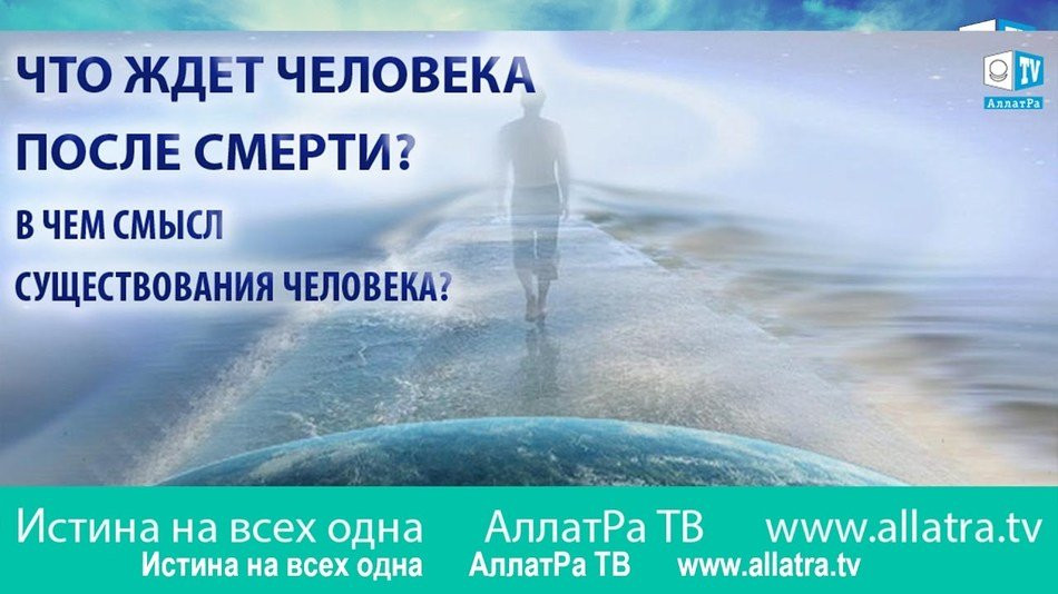 Что ждет человека после смерти? В чем смысл существования человека? Истина на всех одна.