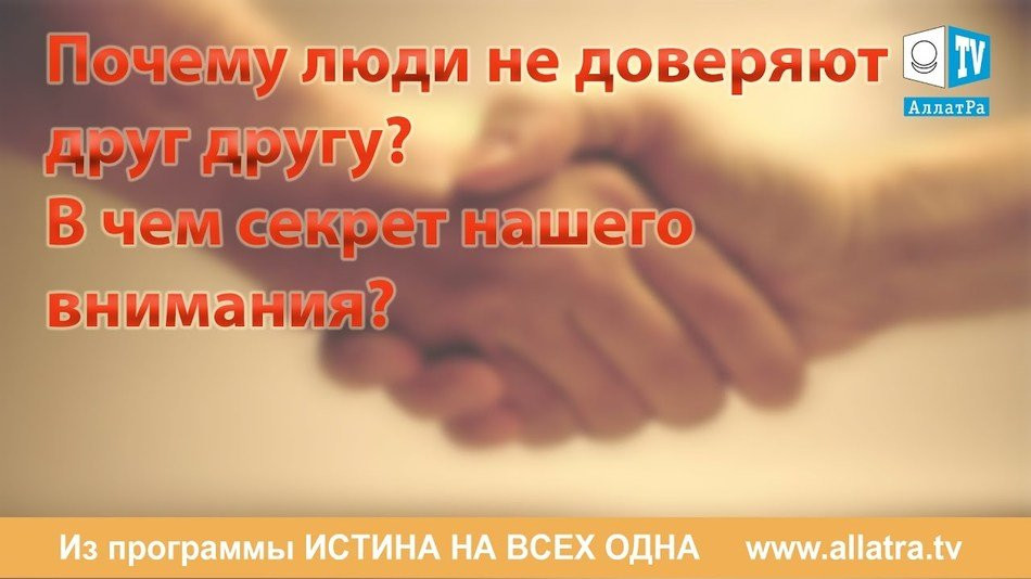 Что такое доверие? В чем секрет нашего внимания. Истина на всех одна.