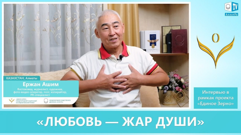 ЛЮБОВЬ – ЖАР ДУШИ. Востоковед, журналист Ержан Ашим в интервью для проекта «ЕДИНОЕ ЗЕРНО»