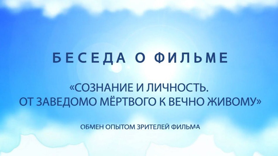 Беседа о фильме «СОЗНАНИЕ И ЛИЧНОСТЬ ОТ ЗАВЕДОМО МЕРТВОГО К ВЕЧНО ЖИВОМУ»