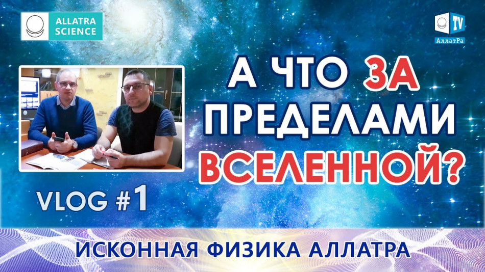 А что за пределами Вселенной? Исконная Физика АЛЛАТРА. VLOG 1