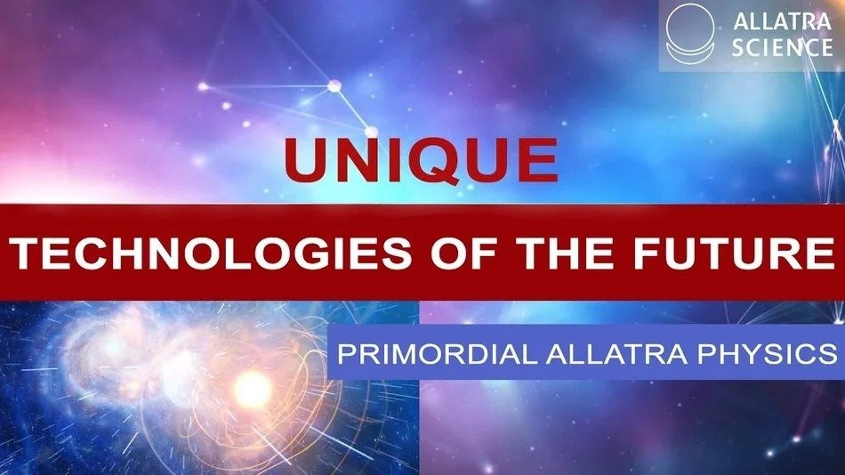 Unique technologies of the future From 'ALLATRA PHYSICS REPORT' Part 3