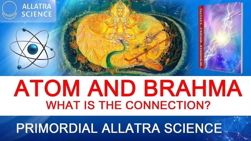 Atom and Brahma. What is the connection? From the Primordial ALLATRA Physics Report. ALLATRA SCIENCE