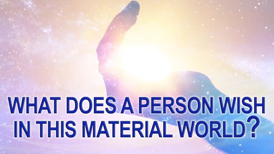 WHAT DOES A PERSON WISH IN THIS MATERIAL WORLD? Video based on AllatRa book.