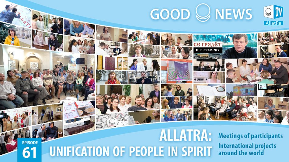 ALLATRA: unification of people in Spirit! Meetings of participants. International projects. Good News 61