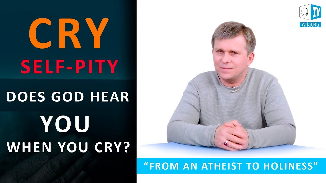 Does God hear you when you cry? SELF-PITY | SELFISHNESS