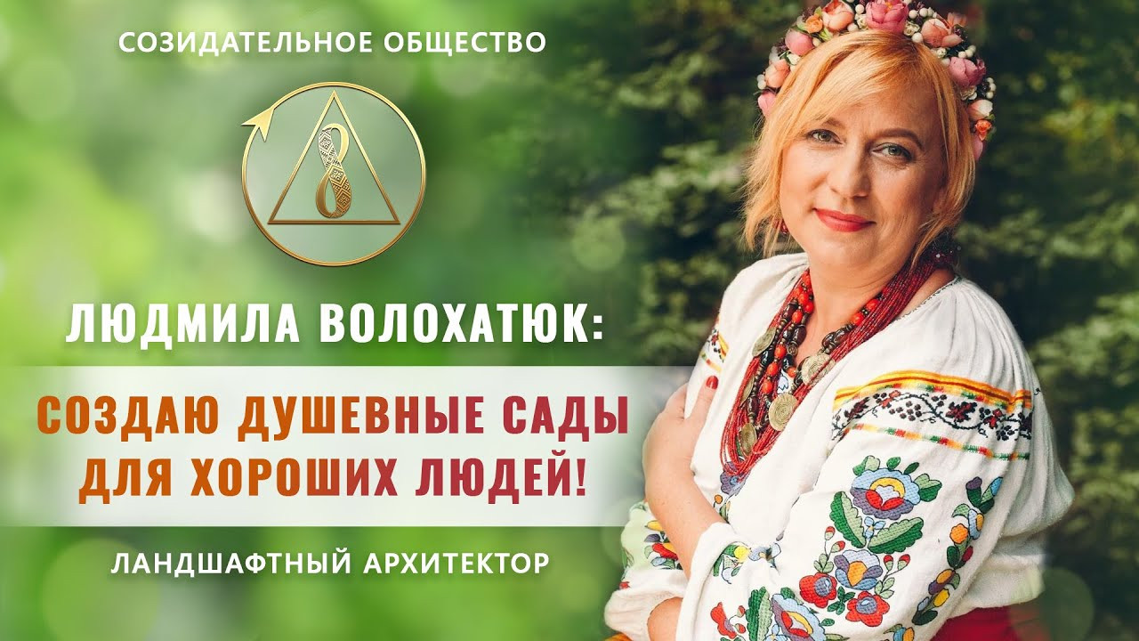 Людмила Волохатюк: «Я создаю душевные сады для хороших людей» | Беседа о Созидательном обществе
