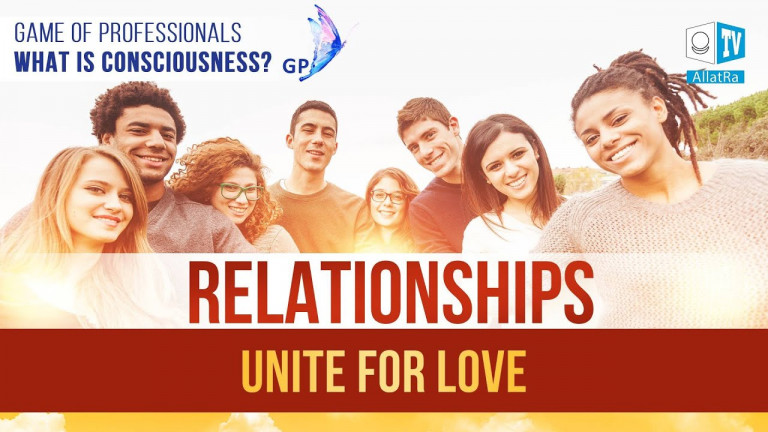 Relationships. TO UNITE FOR LOVE. Game of Professionals. What is Consciousness?