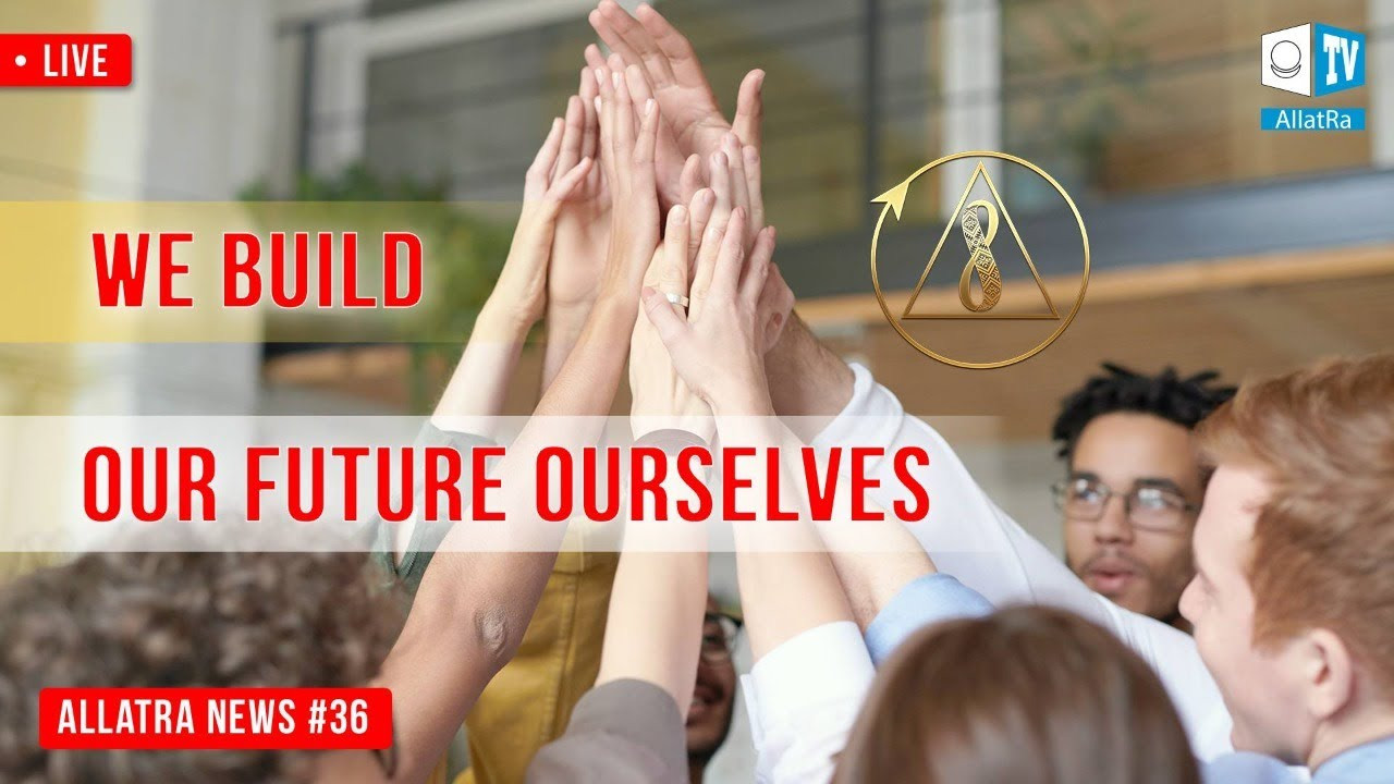 We Build Our Future Ourselves | ALLATRA News. LIVE #36