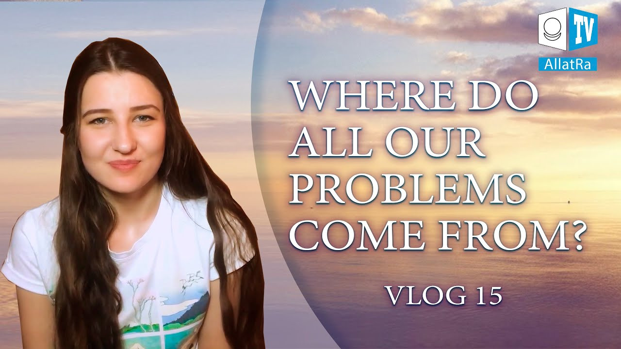 Where do all our problems come from? My Way to Life | ALLATRA | Vlog 15