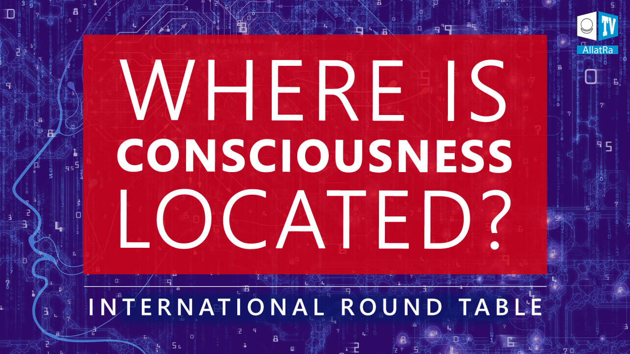 CONSCIOUSNESS IS OUTSIDE THE BODY | International Round Table