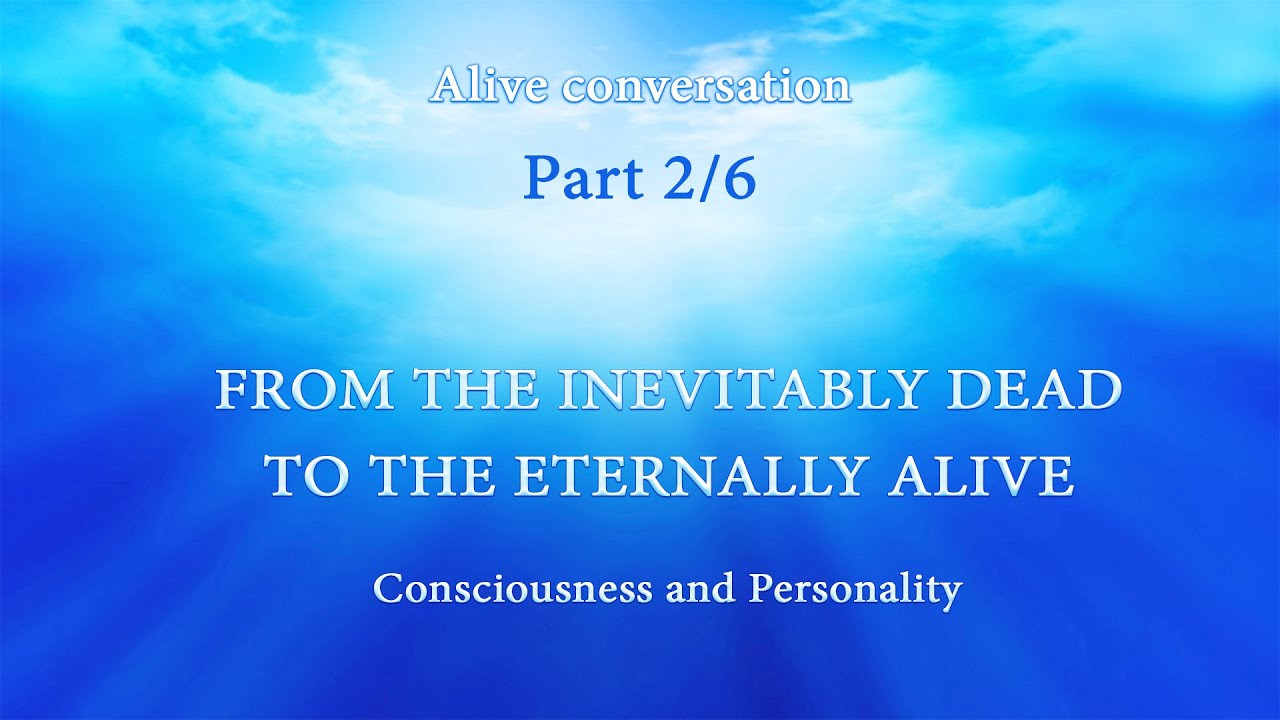 CONSCIOUSNESS AND PERSONALITY. Part 2/6 | From the Inevitably Dead to the Eternally Alive