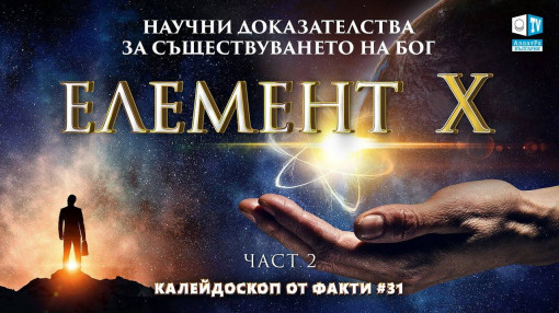 Научни доказателства за съществуването на Бог | Калейдоскоп от факти 31 (част II) | Елемент X