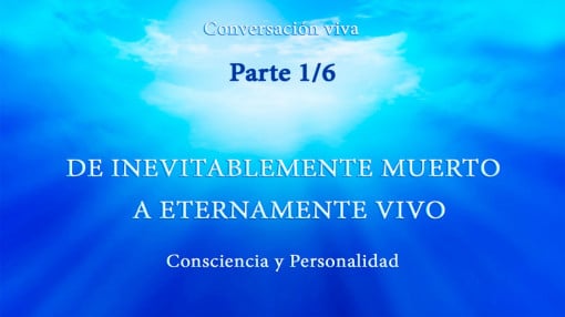 CONSCIENCIA Y PERSONALIDAD. DE INEVITABLEMENTE MUERTO A ETERNAMENTE VIVO. Parte 1/6