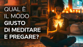 Preghiera e meditazione: cos'è più importante? Qual è il modo giusto di meditare e pregare?